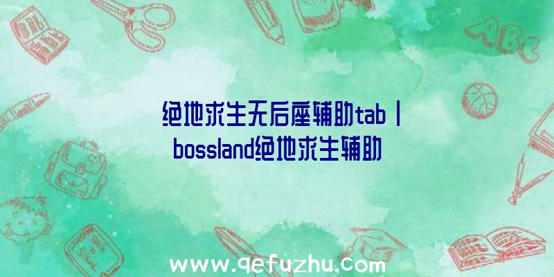 「绝地求生无后座辅助tab」|bossland绝地求生辅助